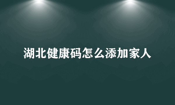 湖北健康码怎么添加家人