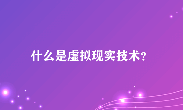 什么是虚拟现实技术？