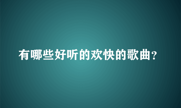 有哪些好听的欢快的歌曲？