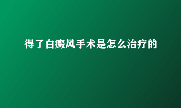 得了白癜风手术是怎么治疗的