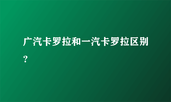 广汽卡罗拉和一汽卡罗拉区别？