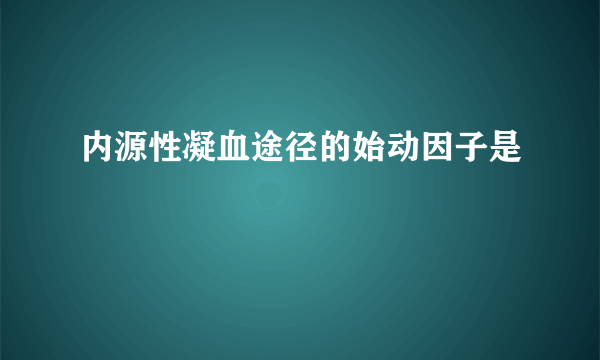 内源性凝血途径的始动因子是