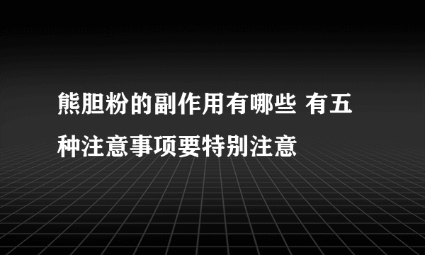 熊胆粉的副作用有哪些 有五种注意事项要特别注意