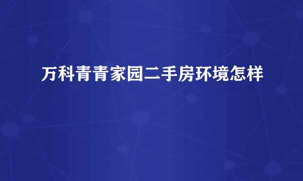 万科青青家园二手房环境怎样