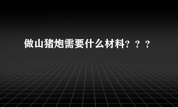 做山猪炮需要什么材料？？？