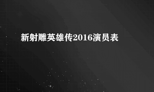 新射雕英雄传2016演员表