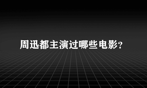 周迅都主演过哪些电影？