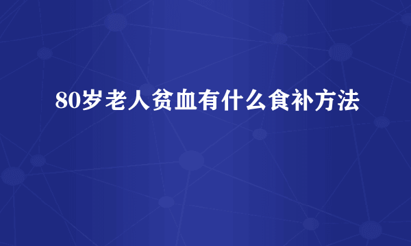 80岁老人贫血有什么食补方法