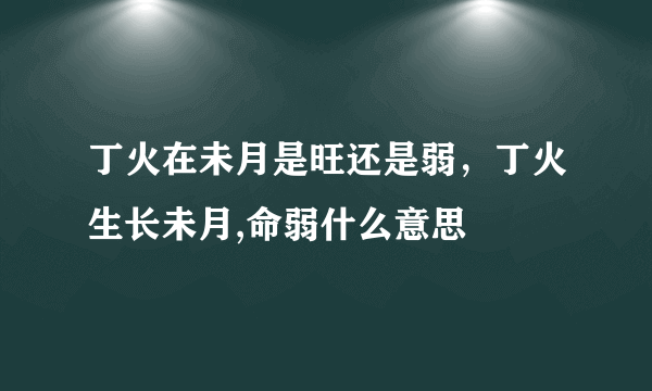 丁火在未月是旺还是弱，丁火生长未月,命弱什么意思