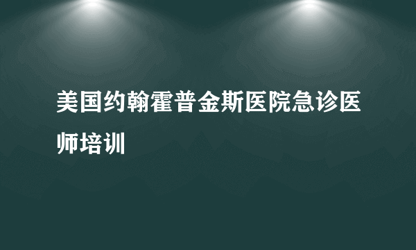 美国约翰霍普金斯医院急诊医师培训