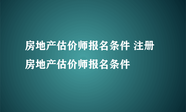 房地产估价师报名条件 注册房地产估价师报名条件