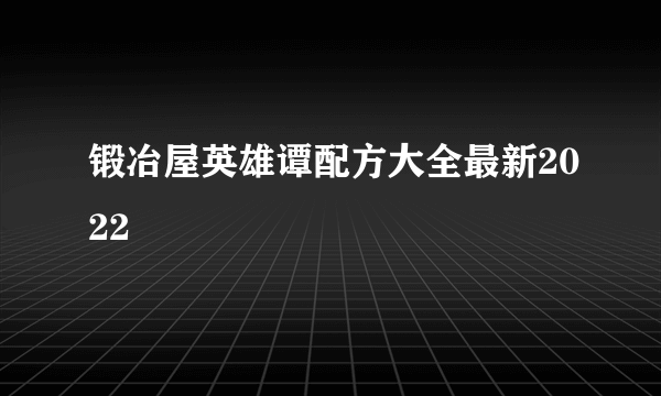 锻冶屋英雄谭配方大全最新2022