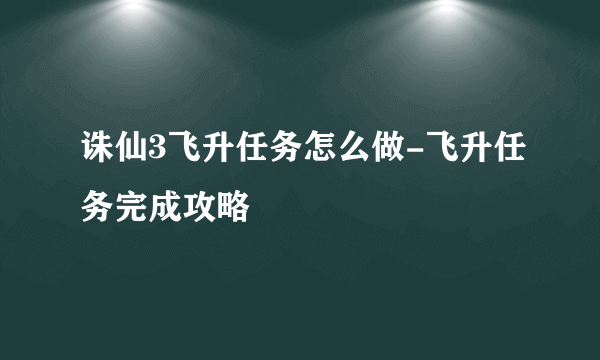 诛仙3飞升任务怎么做-飞升任务完成攻略