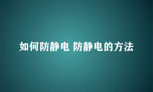 如何防静电 防静电的方法