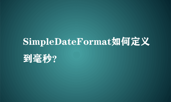 SimpleDateFormat如何定义到毫秒？