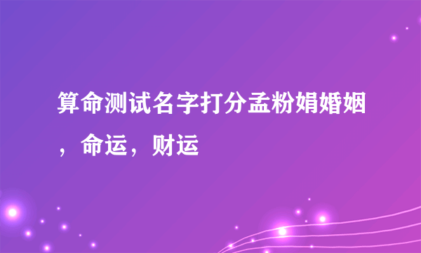 算命测试名字打分孟粉娟婚姻，命运，财运