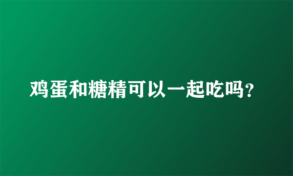 鸡蛋和糖精可以一起吃吗？