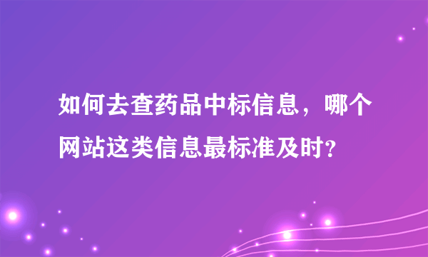 如何去查药品中标信息，哪个网站这类信息最标准及时？