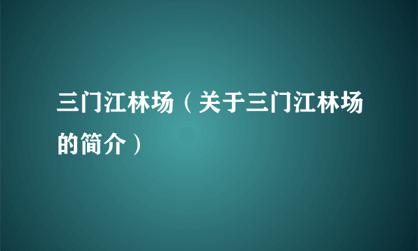 三门江林场（关于三门江林场的简介）