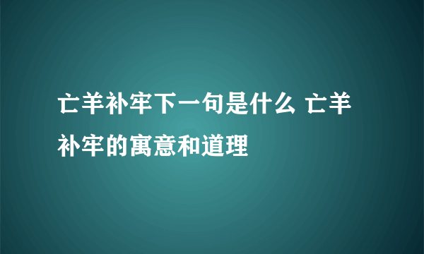 亡羊补牢下一句是什么 亡羊补牢的寓意和道理