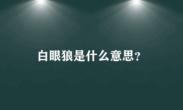 白眼狼是什么意思？