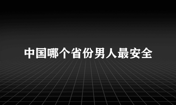 中国哪个省份男人最安全