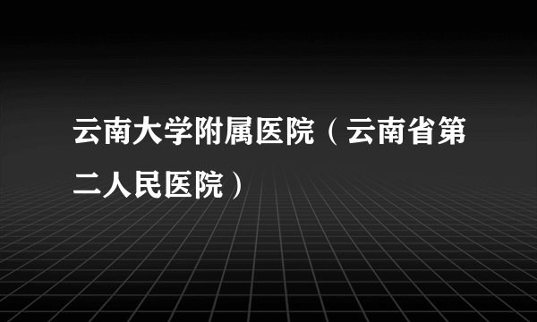 云南大学附属医院（云南省第二人民医院）