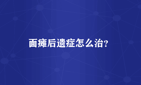 面瘫后遗症怎么治？