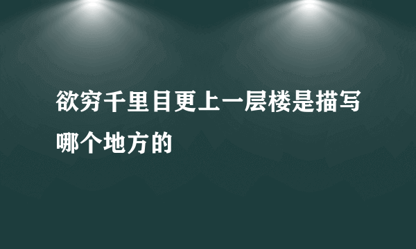 欲穷千里目更上一层楼是描写哪个地方的