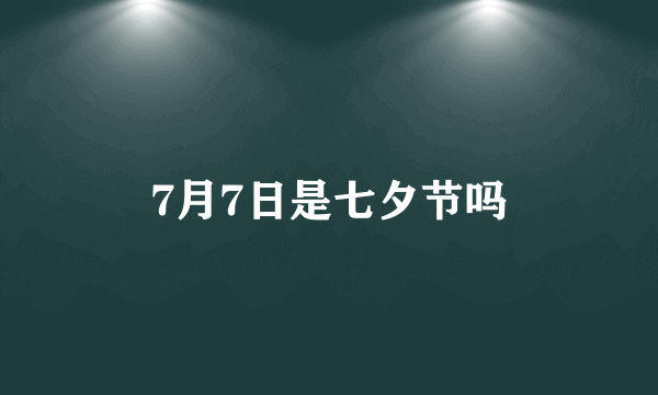 7月7日是七夕节吗