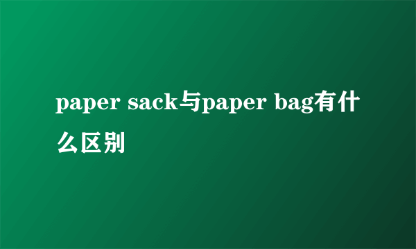 paper sack与paper bag有什么区别