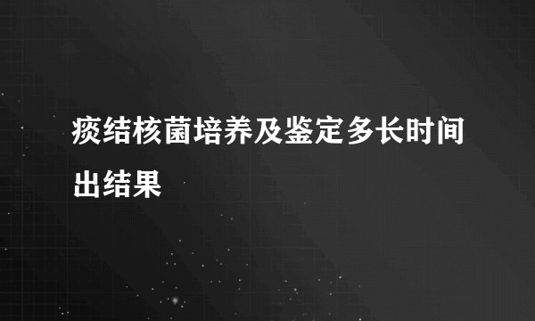 痰结核菌培养及鉴定多长时间出结果