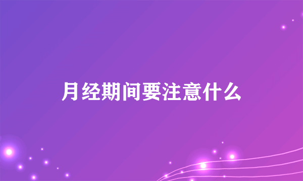 月经期间要注意什么