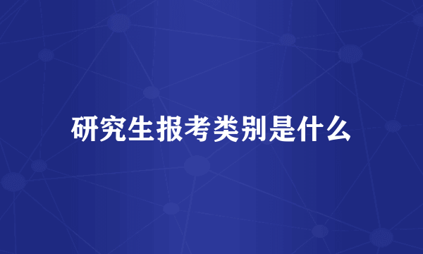 研究生报考类别是什么