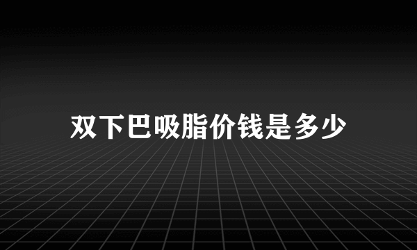 双下巴吸脂价钱是多少