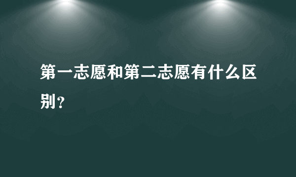 第一志愿和第二志愿有什么区别？