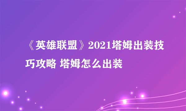 《英雄联盟》2021塔姆出装技巧攻略 塔姆怎么出装