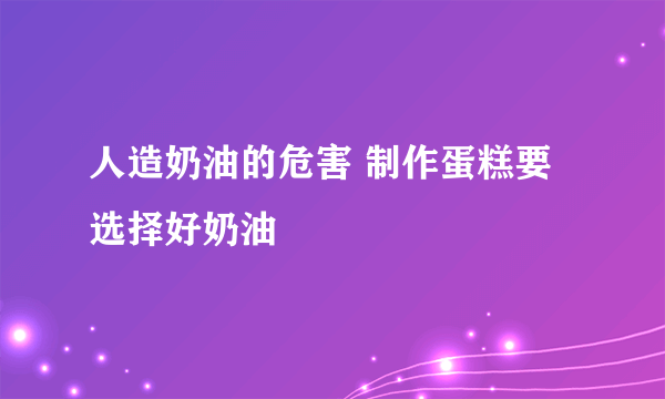 人造奶油的危害 制作蛋糕要选择好奶油