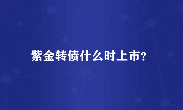 紫金转债什么时上市？