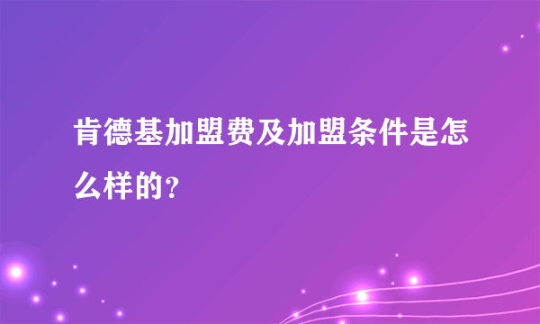 肯德基加盟费及加盟条件是怎么样的？