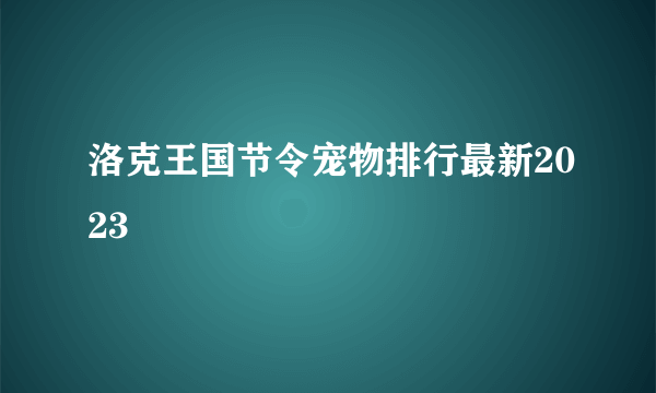 洛克王国节令宠物排行最新2023