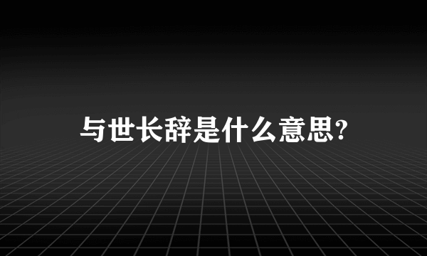 与世长辞是什么意思?