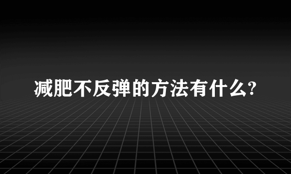 减肥不反弹的方法有什么?