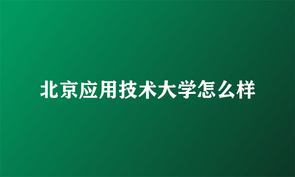 北京应用技术大学怎么样