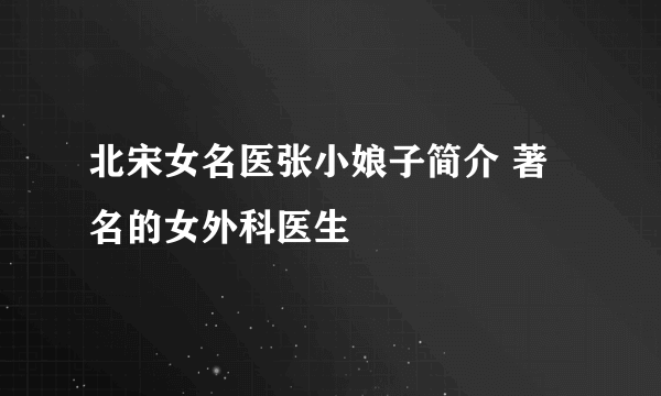 北宋女名医张小娘子简介 著名的女外科医生