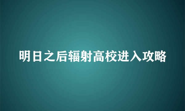 明日之后辐射高校进入攻略