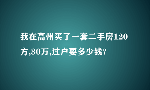 我在高州买了一套二手房120方,30万,过户要多少钱?