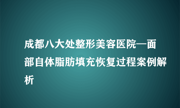 成都八大处整形美容医院—面部自体脂肪填充恢复过程案例解析