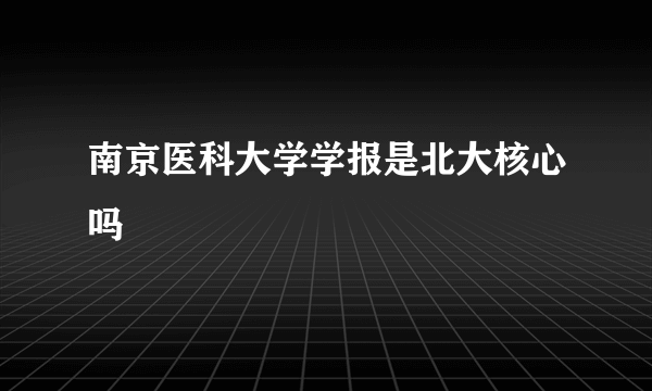 南京医科大学学报是北大核心吗