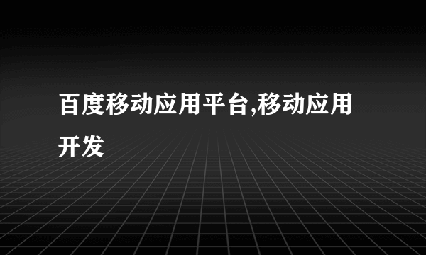 百度移动应用平台,移动应用开发